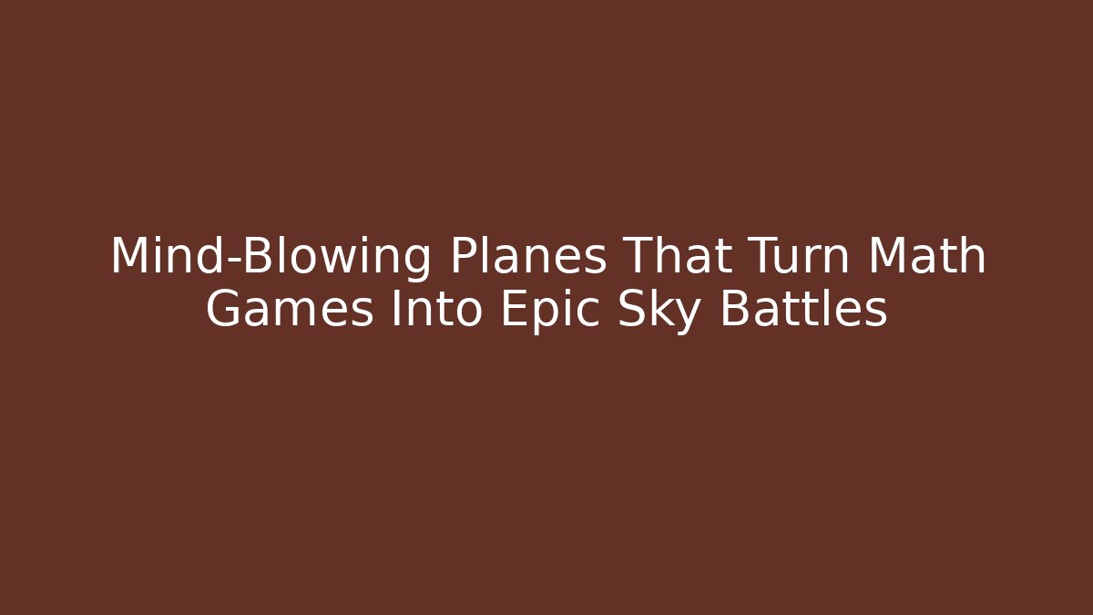 Mind-Blowing Planes That Turn Math Games Into Epic Sky Battles