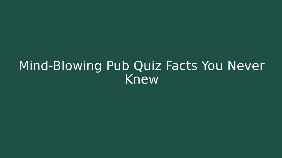 Mind-Blowing Pub Quiz Facts You Never Knew