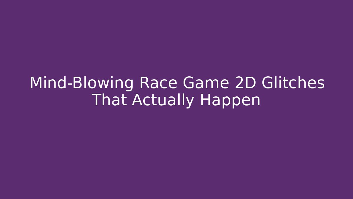 Mind-Blowing Race Game 2D Glitches That Actually Happen