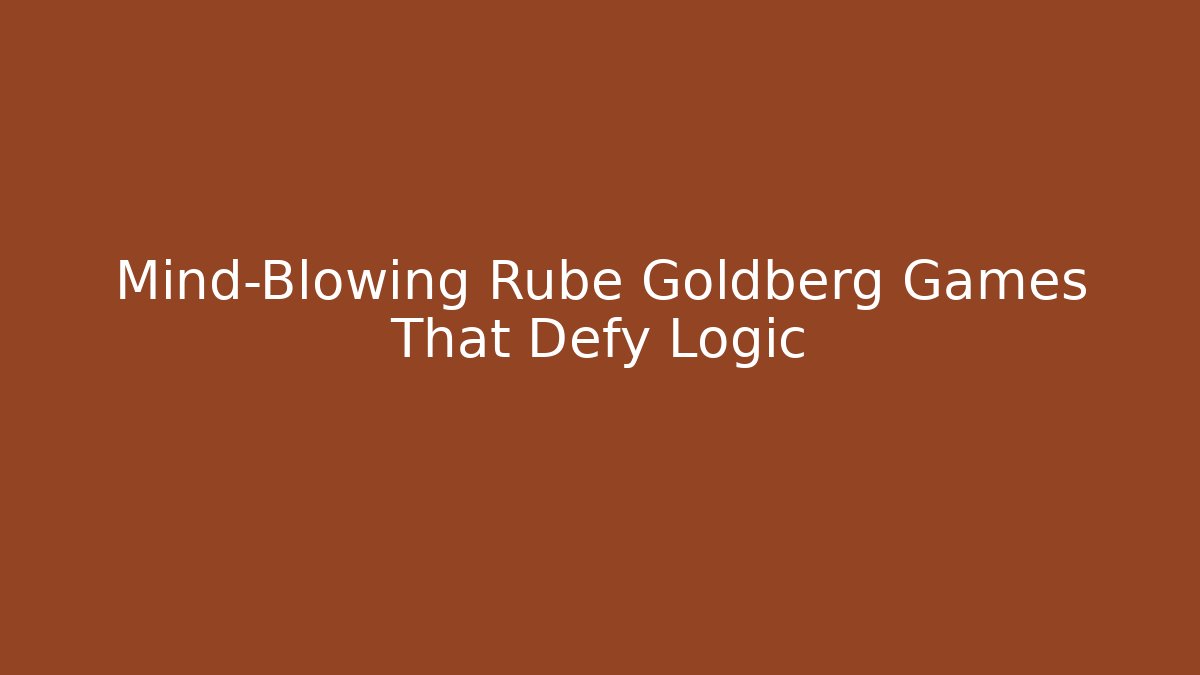 Mind-Blowing Rube Goldberg Games That Defy Logic