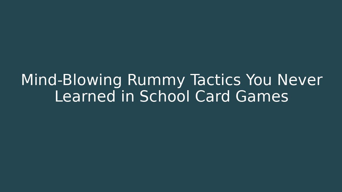 Mind-Blowing Rummy Tactics You Never Learned in School Card Games