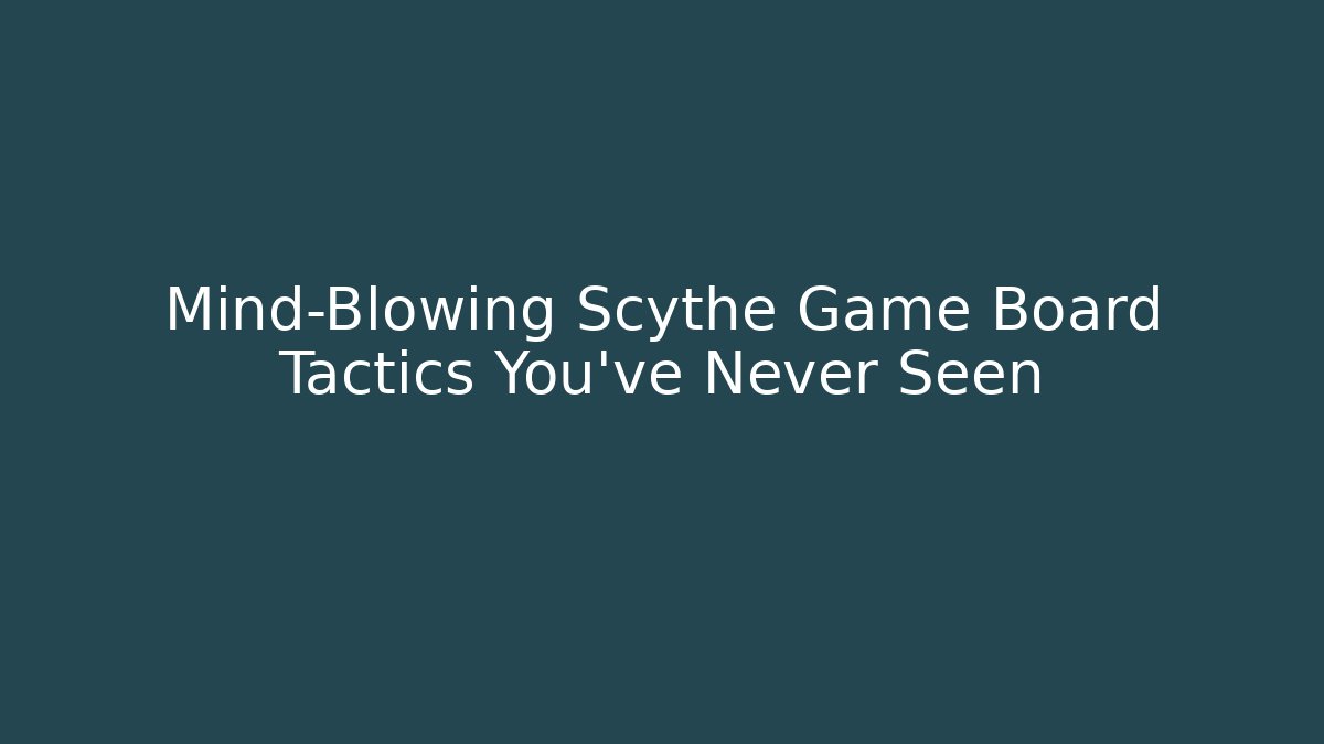 Mind-Blowing Scythe Game Board Tactics You’ve Never Seen
