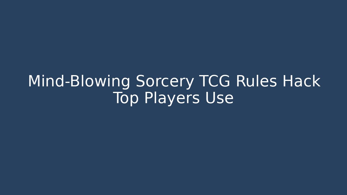 Mind-Blowing Sorcery TCG Rules Hack Top Players Use