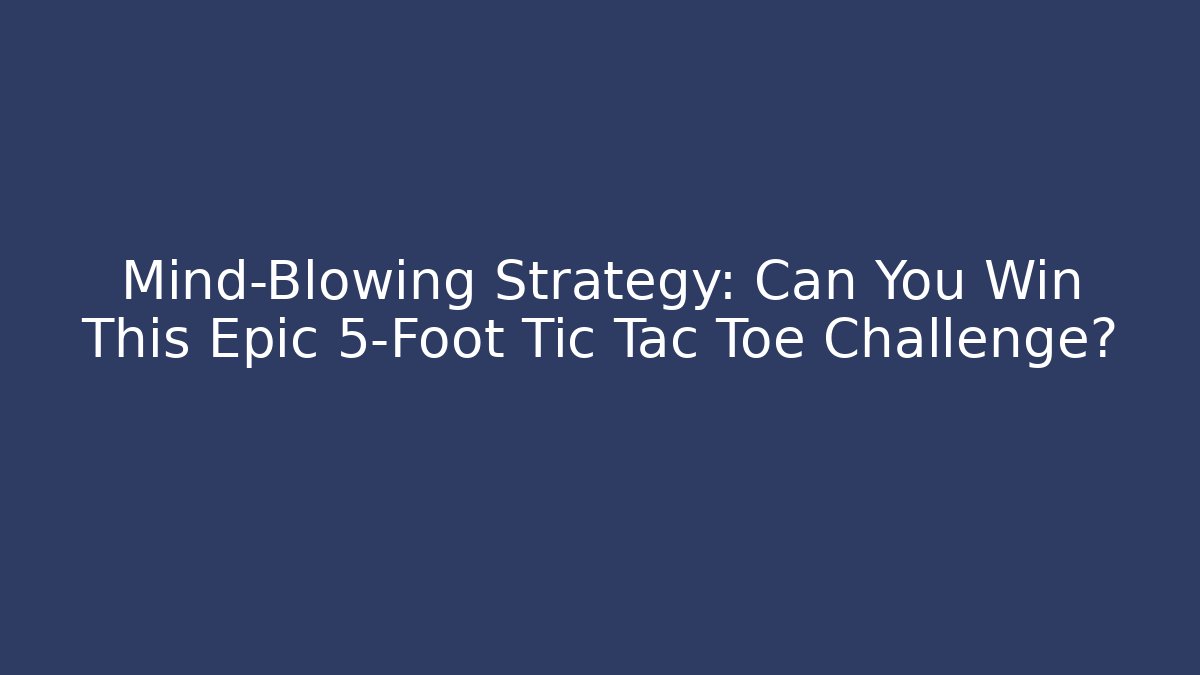 Mind-Blowing Strategy: Can You Win This Epic 5-Foot Tic Tac Toe Challenge?