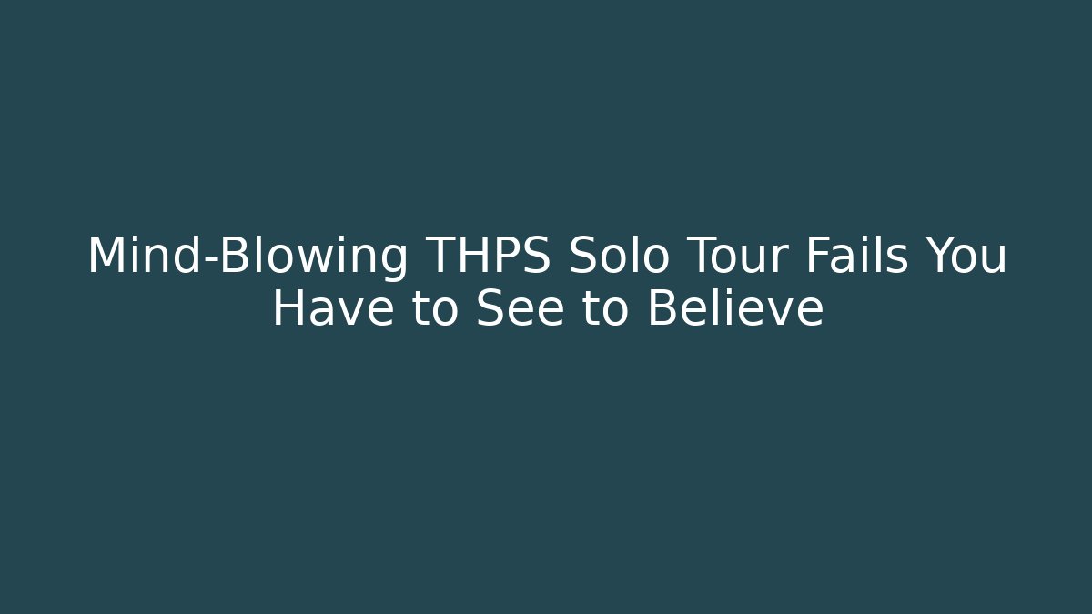 Mind-Blowing THPS Solo Tour Fails You Have to See to Believe - Critter Realm