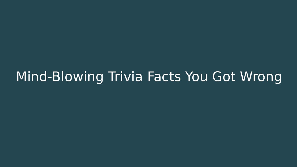 Mind-Blowing Trivia Facts You Got Wrong