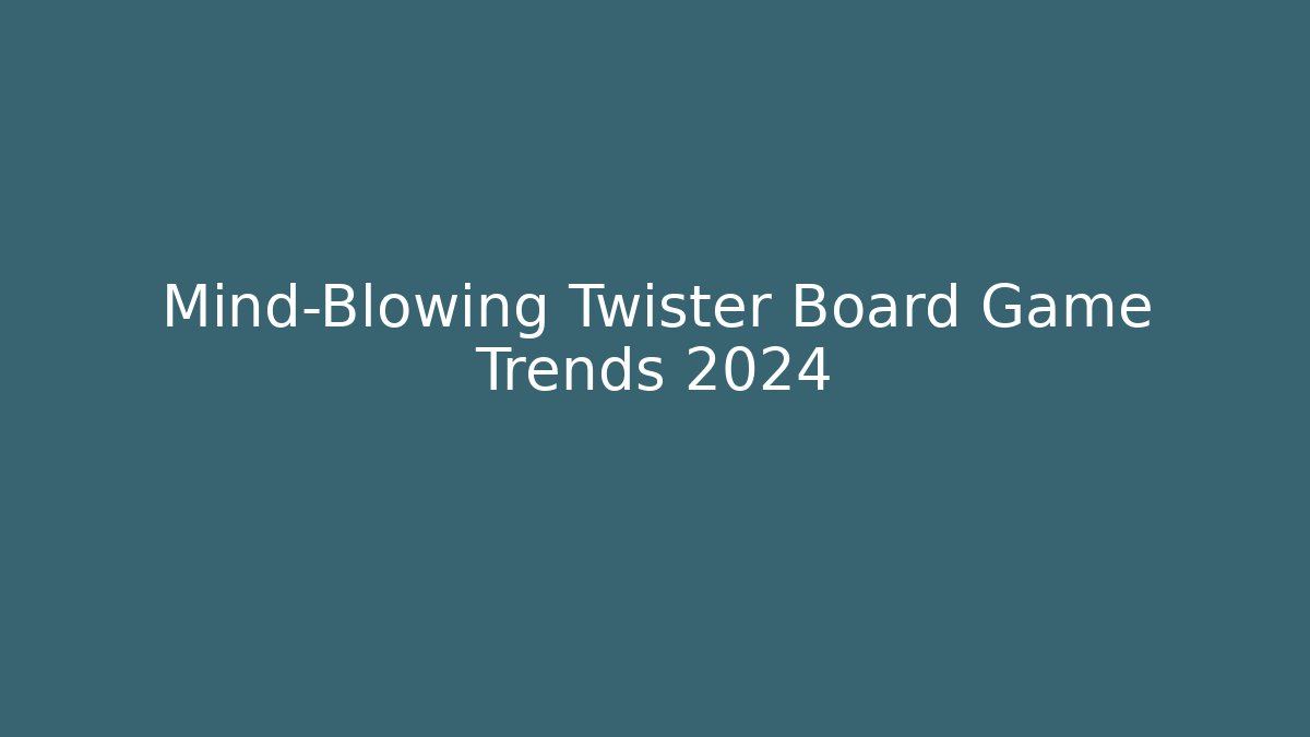 Mind-Blowing Twister Board Game Trends 2024