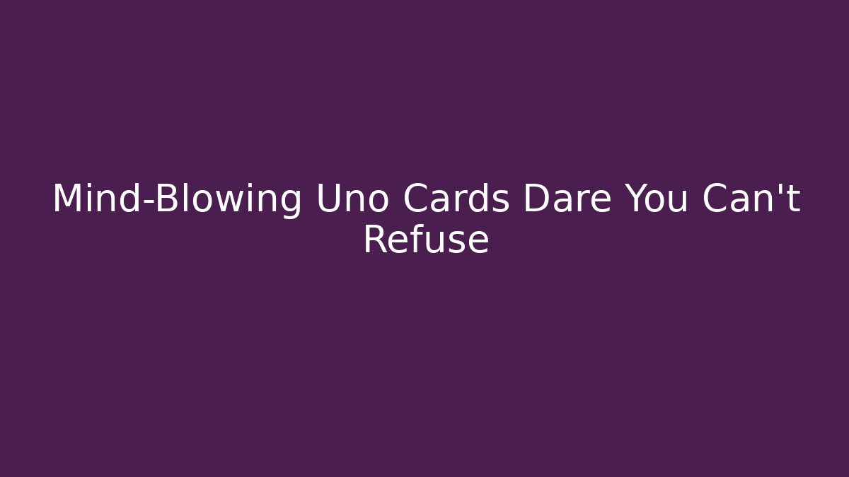 Mind-Blowing Uno Cards Dare You Can't Refuse