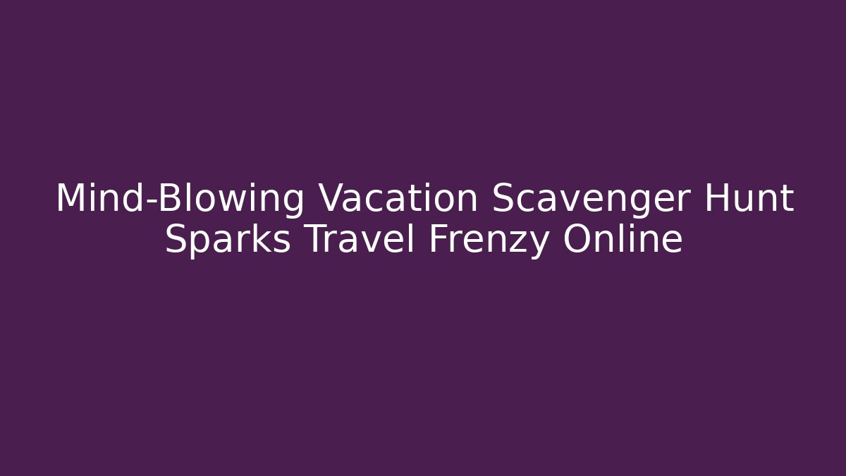 Mind-Blowing Vacation Scavenger Hunt Sparks Travel Frenzy Online - Critter Realm