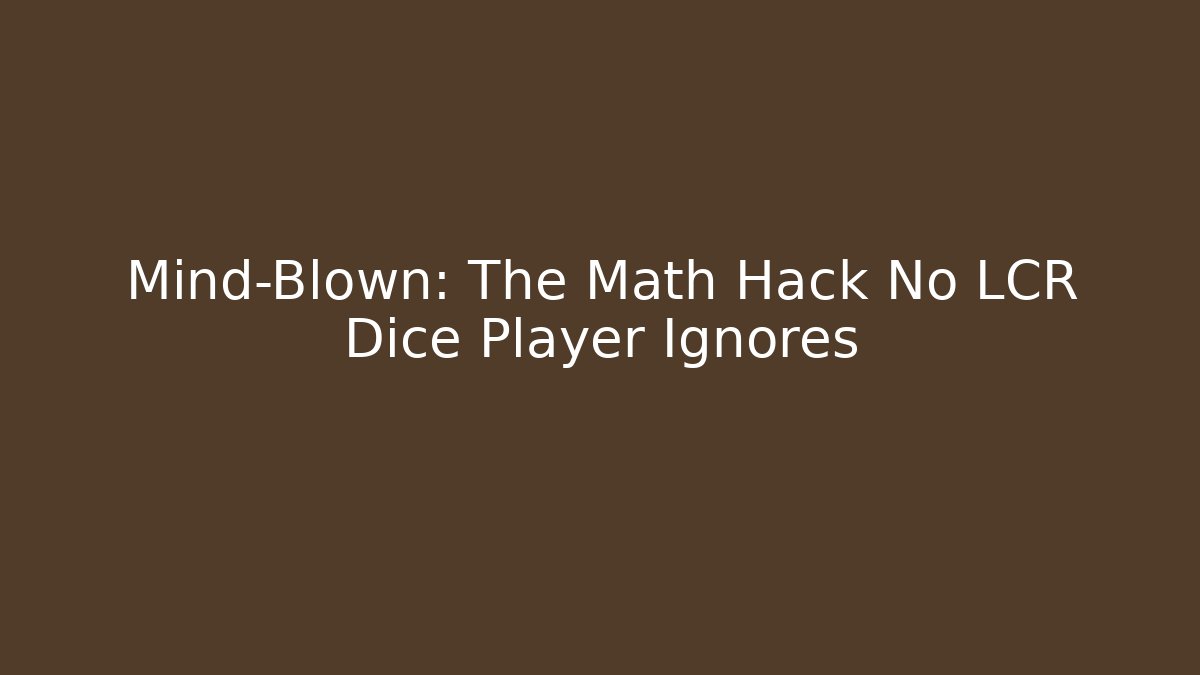 Mind-Blown: The Math Hack No LCR Dice Player Ignores