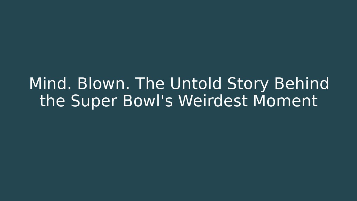 Mind. Blown. The Untold Story Behind the Super Bowl's Weirdest Moment