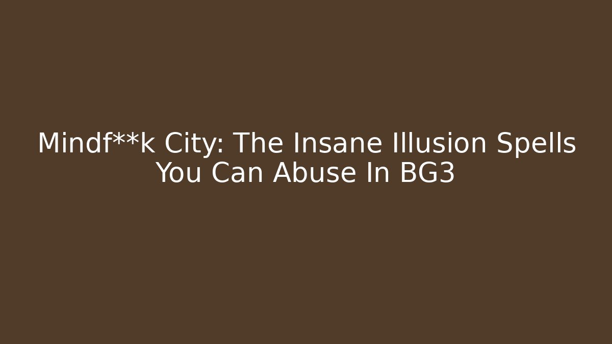 Mindf**k City: The Insane Illusion Spells You Can Abuse In BG3