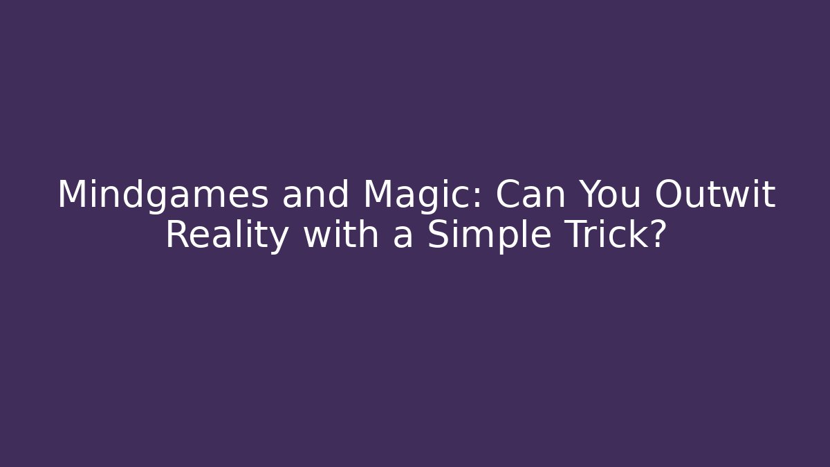 Mindgames and Magic: Can You Outwit Reality with a Simple Trick?