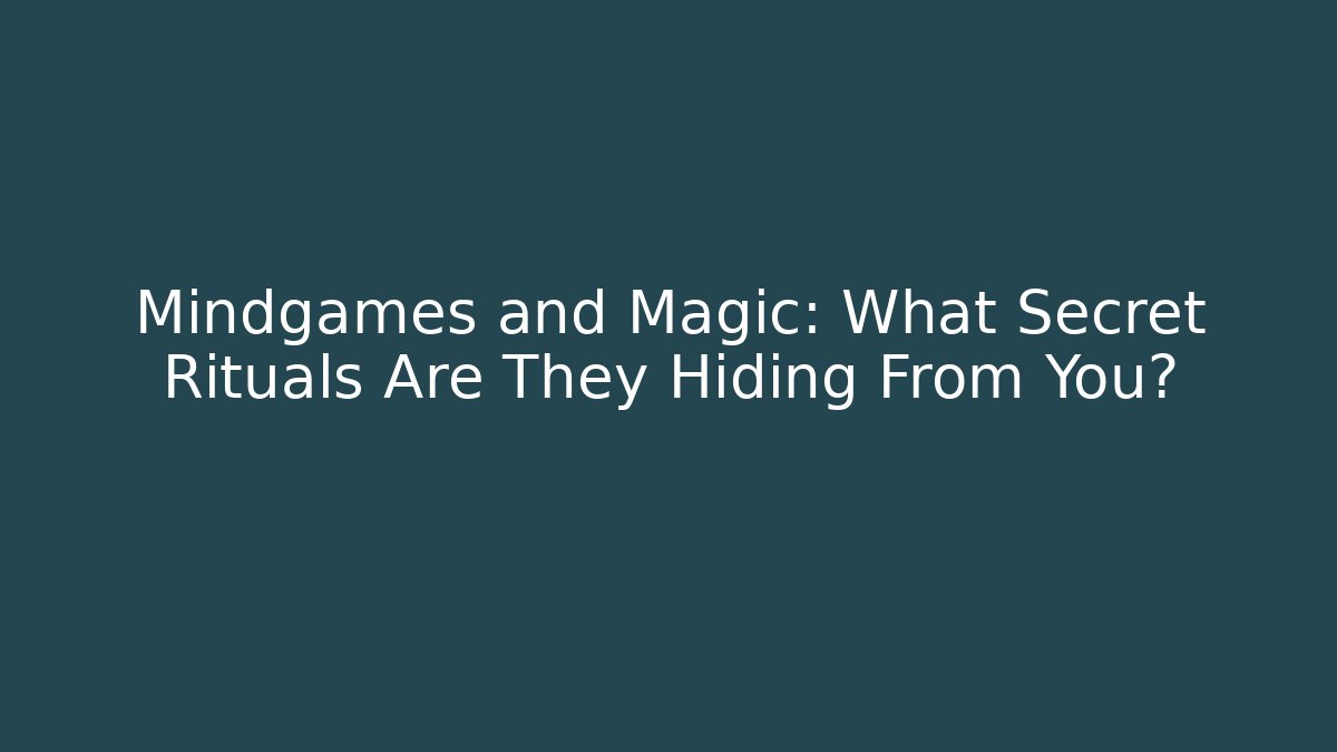Mindgames and Magic: What Secret Rituals Are They Hiding From You?