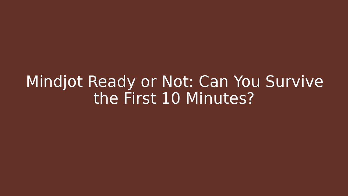 Mindjot Ready or Not: Can You Survive the First 10 Minutes?
