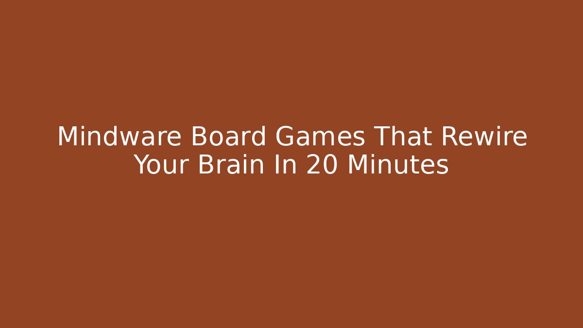 Mindware Board Games That Rewire Your Brain In 20 Minutes