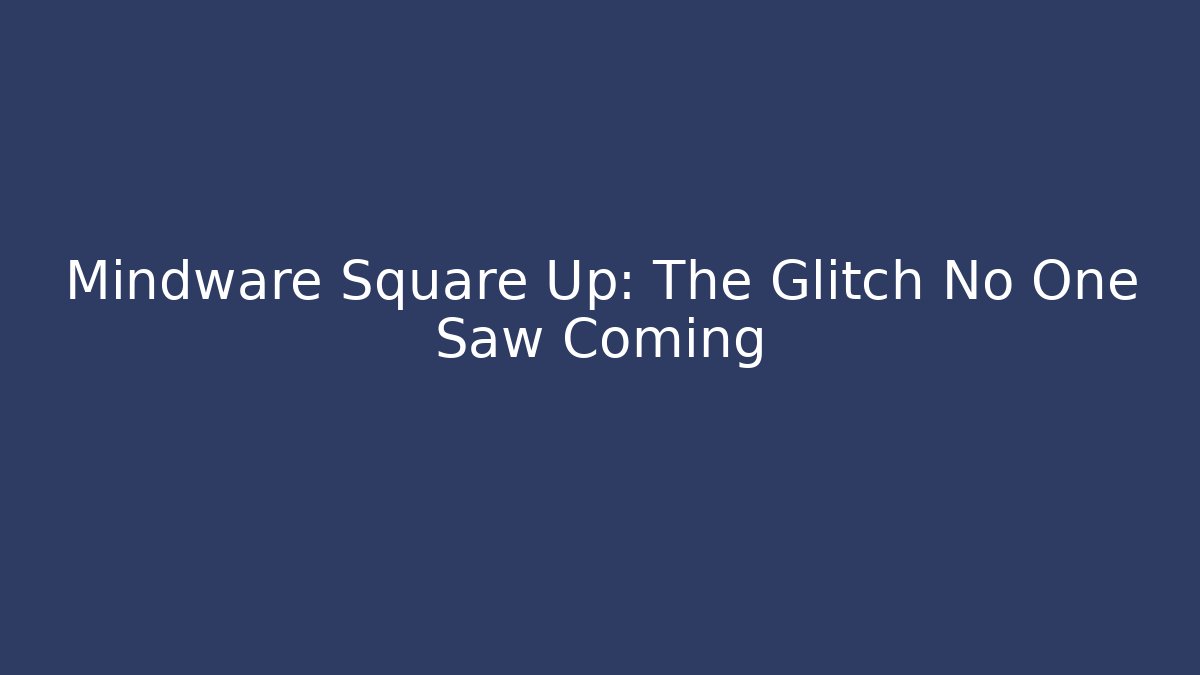 Mindware Square Up: The Glitch No One Saw Coming