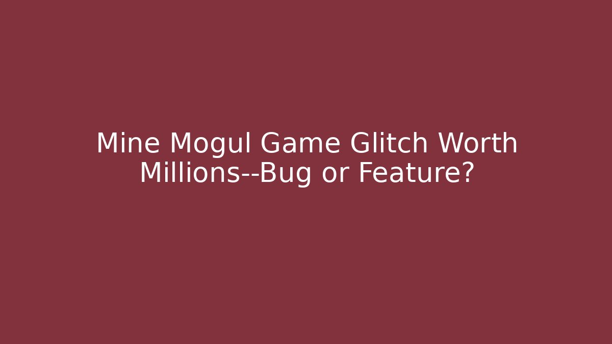 Mine Mogul Game Glitch Worth Millions—Bug or Feature?