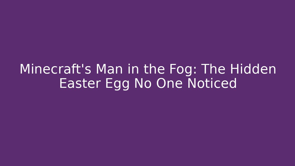 Minecraft's Man in the Fog: The Hidden Easter Egg No One Noticed