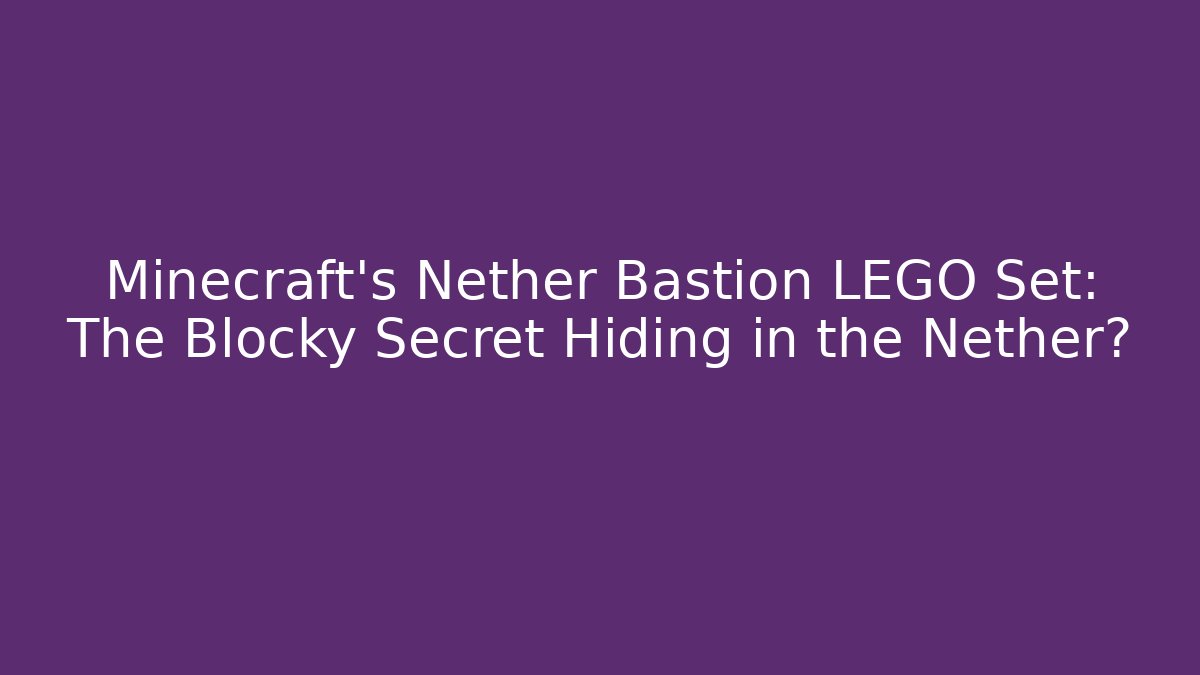 Minecraft's Nether Bastion LEGO Set: The Blocky Secret Hiding in the Nether?