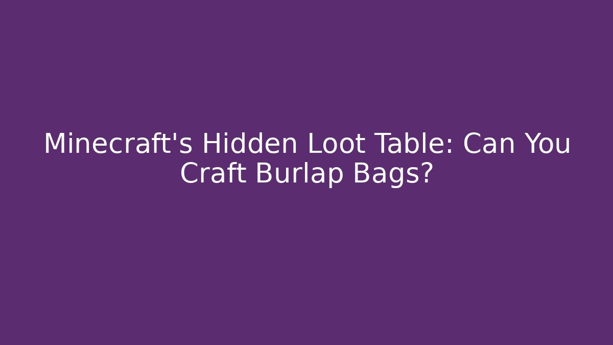 Minecraft’s Hidden Loot Table: Can You Craft Burlap Bags?