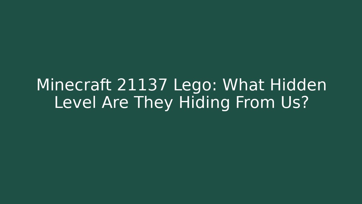 Minecraft 21137 Lego: What Hidden Level Are They Hiding From Us?
