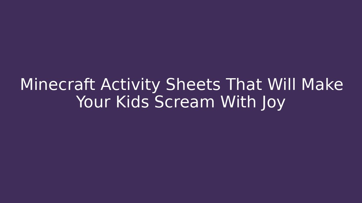 Minecraft Activity Sheets That Will Make Your Kids Scream With Joy