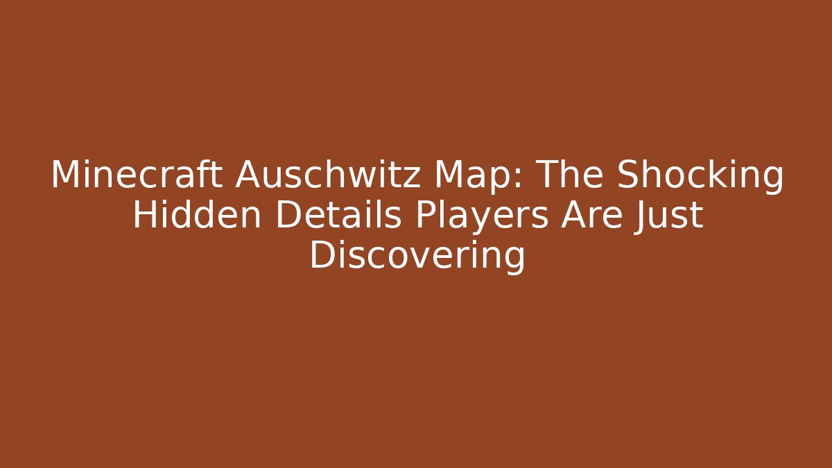 Minecraft Auschwitz Map: The Shocking Hidden Details Players Are Just Discovering