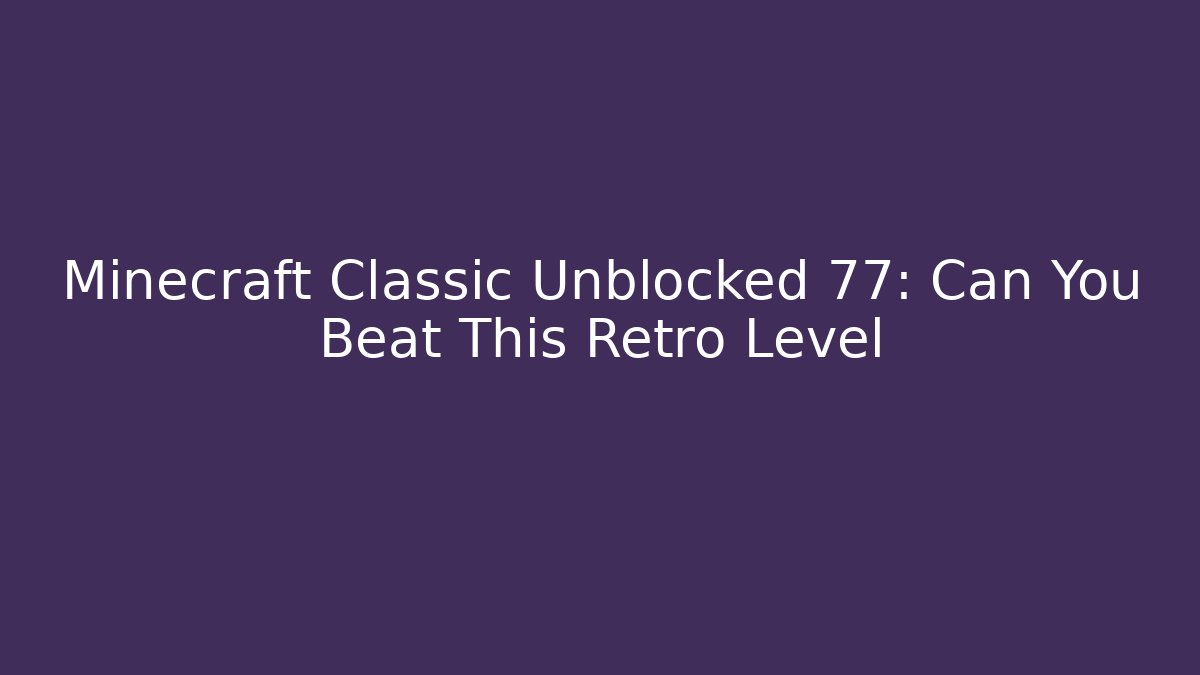 Minecraft Classic Unblocked 77: Can You Beat This Retro Level