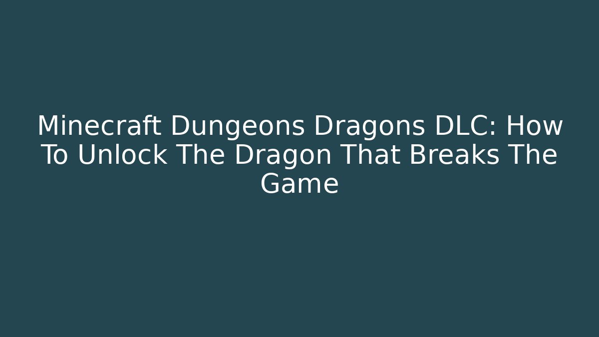 Minecraft Dungeons Dragons DLC: How To Unlock The Dragon That Breaks The Game