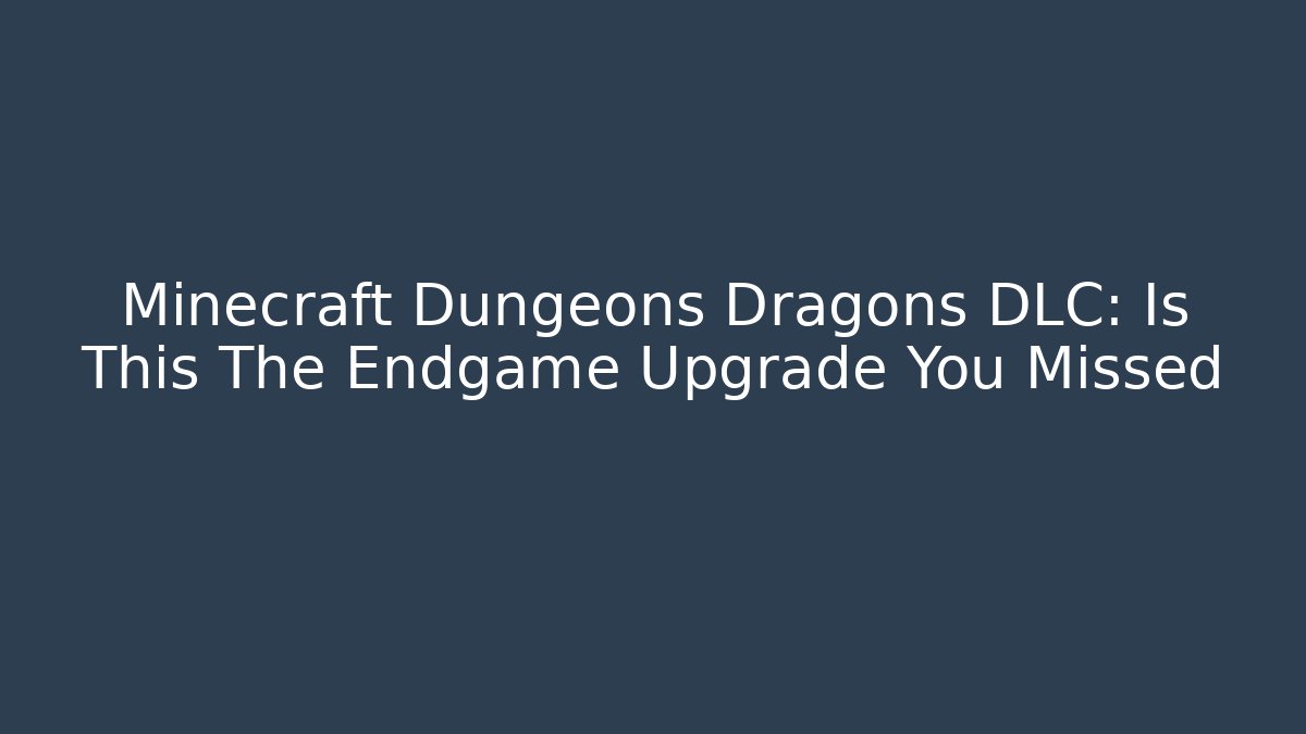 Minecraft Dungeons Dragons DLC: Is This The Endgame Upgrade You Missed