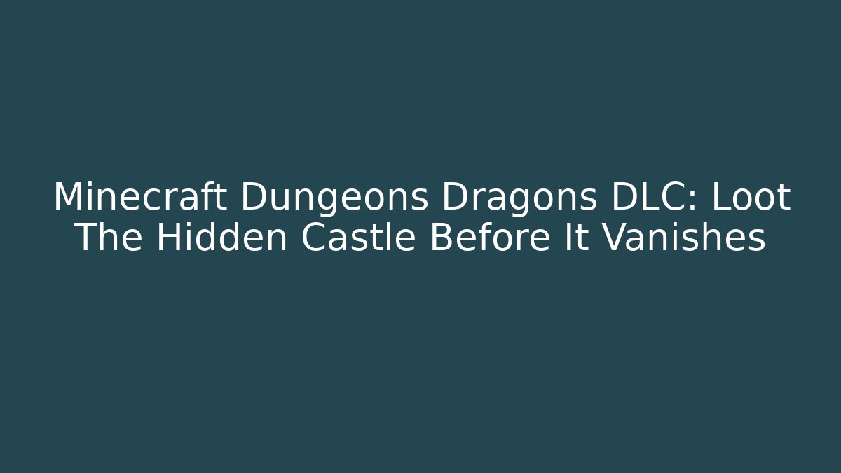 Minecraft Dungeons Dragons DLC: Loot The Hidden Castle Before It Vanishes