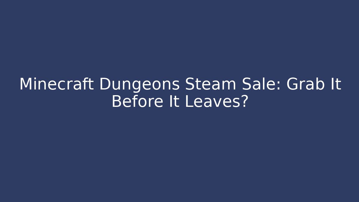 Minecraft Dungeons Steam Sale: Grab It Before It Leaves?