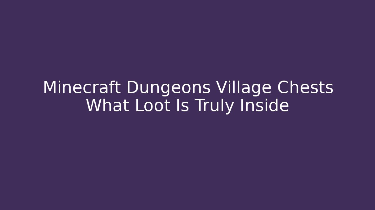 Minecraft Dungeons Village Chests What Loot Is Truly Inside