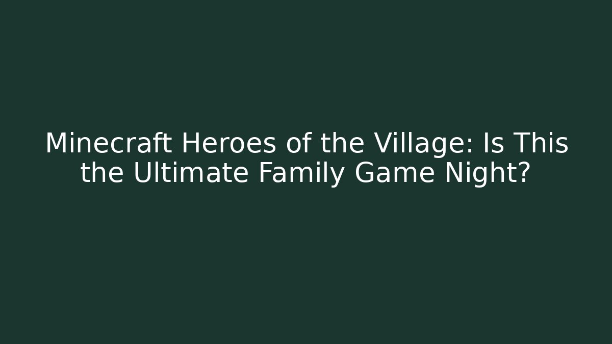 Minecraft Heroes of the Village: Is This the Ultimate Family Game Night?