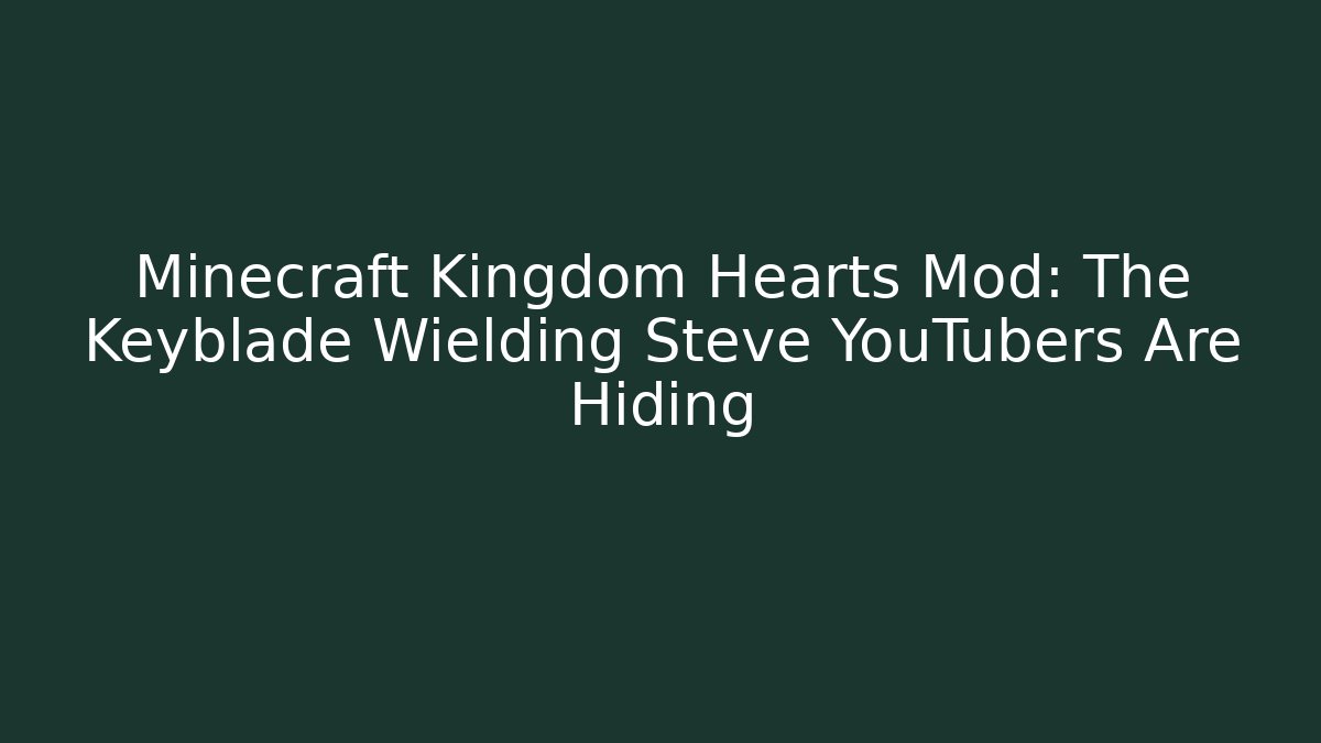 Minecraft Kingdom Hearts Mod: The Keyblade Wielding Steve YouTubers Are Hiding