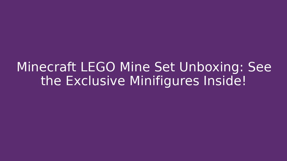 Minecraft LEGO Mine Set Unboxing: See the Exclusive Minifigures Inside!