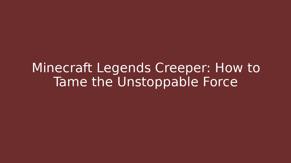 Minecraft Legends Creeper: How to Tame the Unstoppable Force