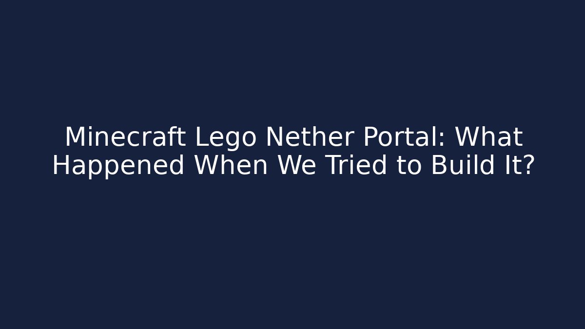 Minecraft Lego Nether Portal: What Happened When We Tried to Build It?
