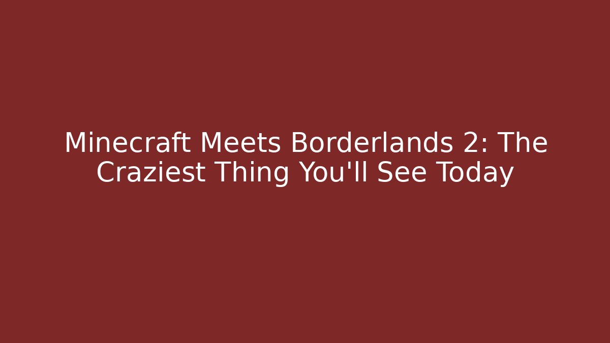 Minecraft Meets Borderlands 2: The Craziest Thing You'll See Today
