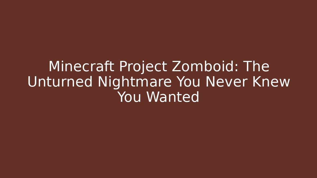 Minecraft Project Zomboid: The Unturned Nightmare You Never Knew You Wanted