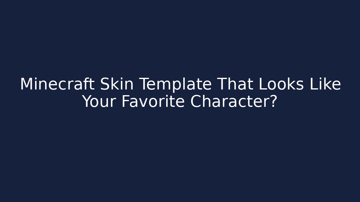 Minecraft Skin Template That Looks Like Your Favorite Character?