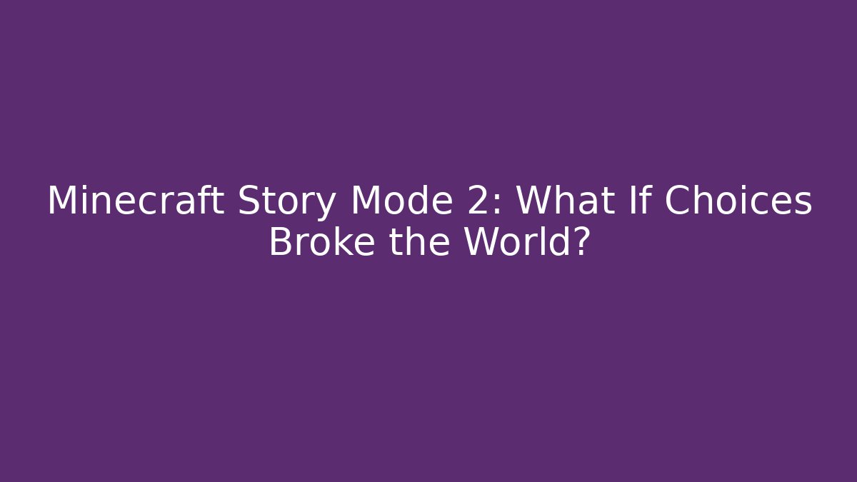 Minecraft Story Mode 2: What If Choices Broke the World?