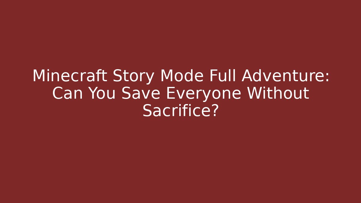 Minecraft Story Mode Full Adventure: Can You Save Everyone Without Sacrifice?