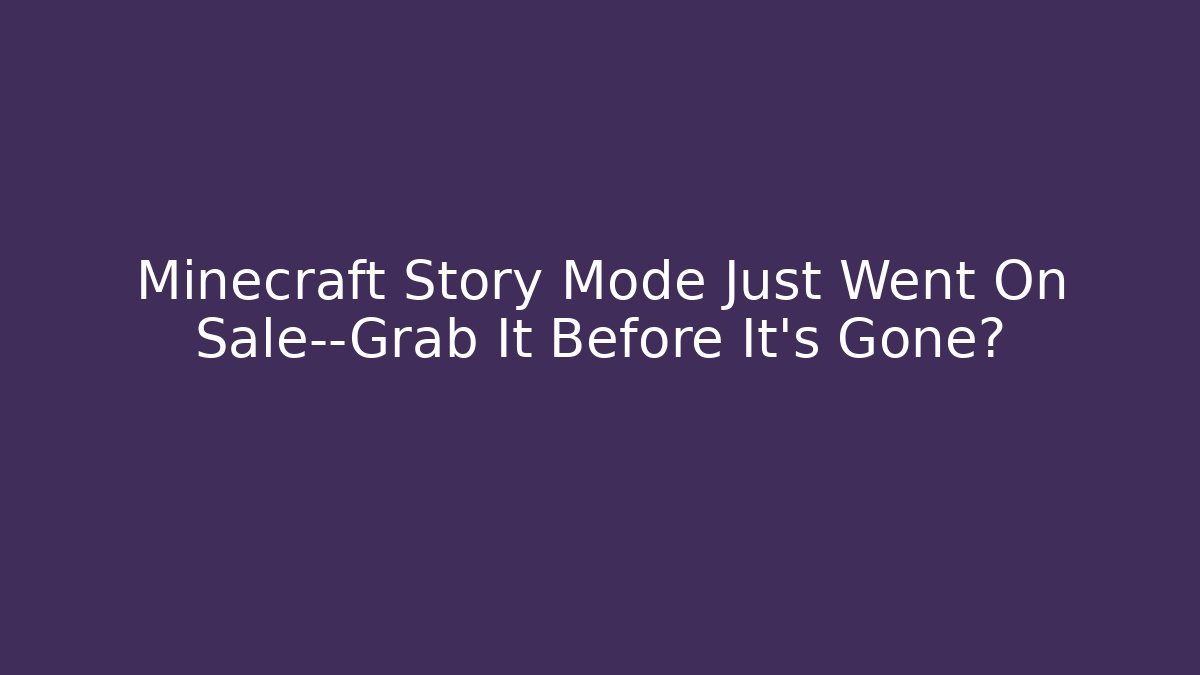Minecraft Story Mode Just Went On Sale—Grab It Before It’s Gone?