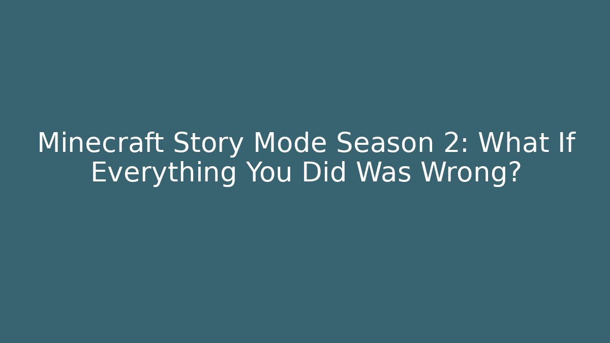 Minecraft Story Mode Season 2: What If Everything You Did Was Wrong?