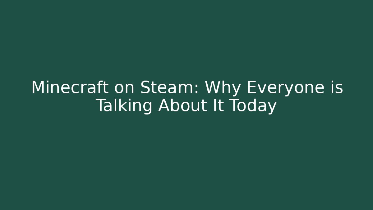 Minecraft on Steam: Why Everyone is Talking About It Today