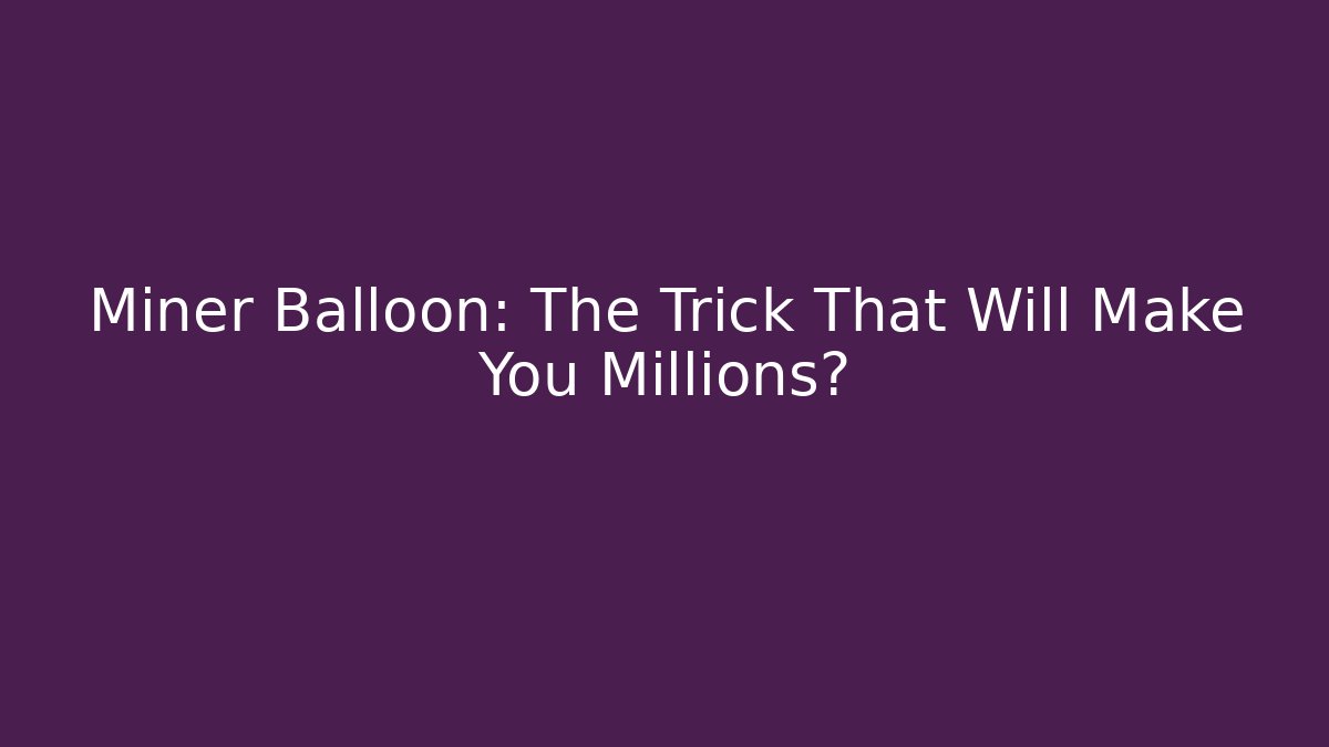 Miner Balloon: The Trick That Will Make You Millions?