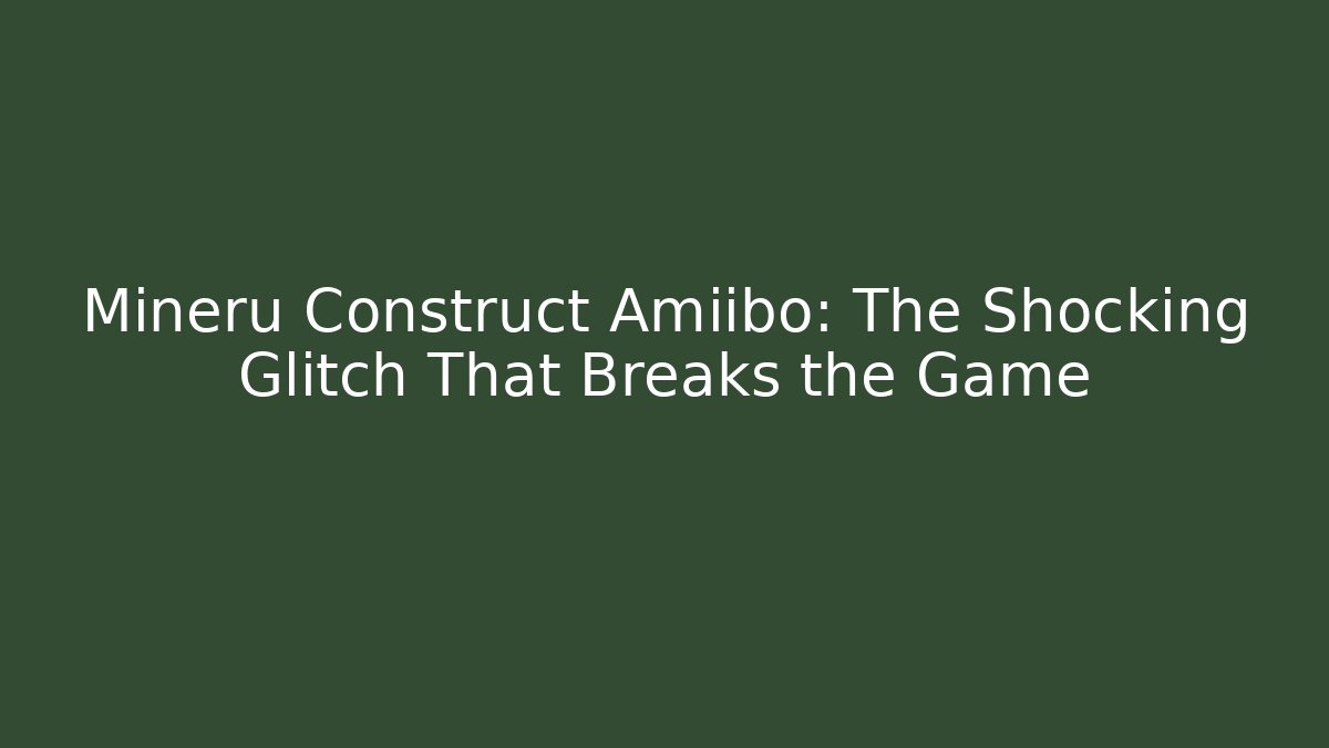 Mineru Construct Amiibo: The Shocking Glitch That Breaks the Game