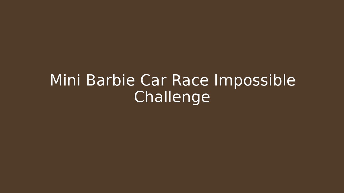 Mini Barbie Car Race Impossible Challenge